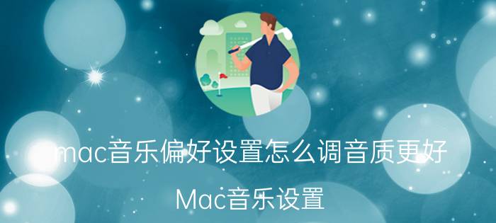 mac音乐偏好设置怎么调音质更好 Mac音乐设置